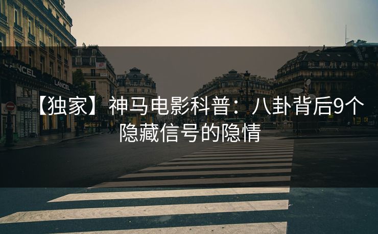 【独家】神马电影科普：八卦背后9个隐藏信号的隐情