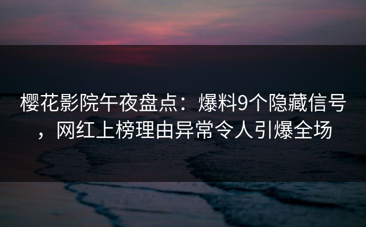 樱花影院午夜盘点：爆料9个隐藏信号，网红上榜理由异常令人引爆全场
