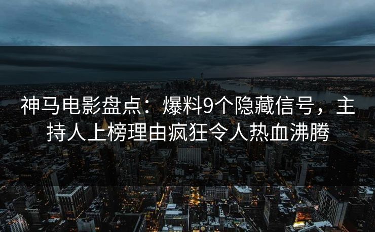 神马电影盘点：爆料9个隐藏信号，主持人上榜理由疯狂令人热血沸腾