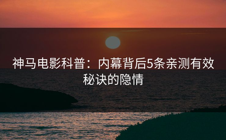 神马电影科普：内幕背后5条亲测有效秘诀的隐情