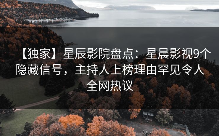 【独家】星辰影院盘点：星晨影视9个隐藏信号，主持人上榜理由罕见令人全网热议