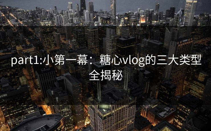 part1:小第一幕：糖心vlog的三大类型全揭秘