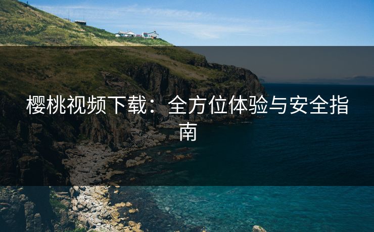 樱桃视频下载：全方位体验与安全指南