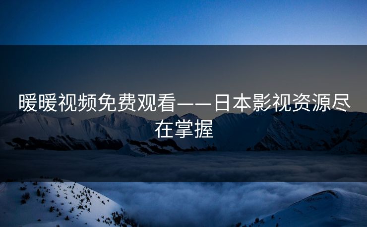 暖暖视频免费观看——日本影视资源尽在掌握