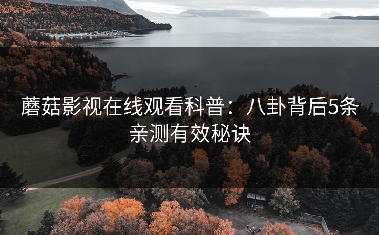 蘑菇影视在线观看科普：八卦背后5条亲测有效秘诀